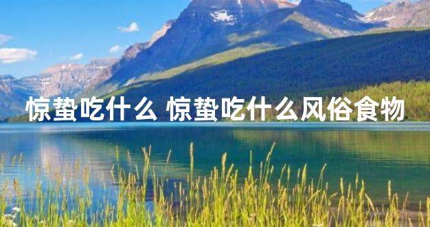 惊蛰吃什么 惊蛰吃什么风俗食物